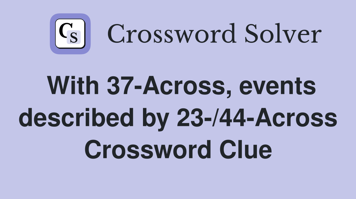 With 37-Across, events described by 23-/44-Across Crossword Clue