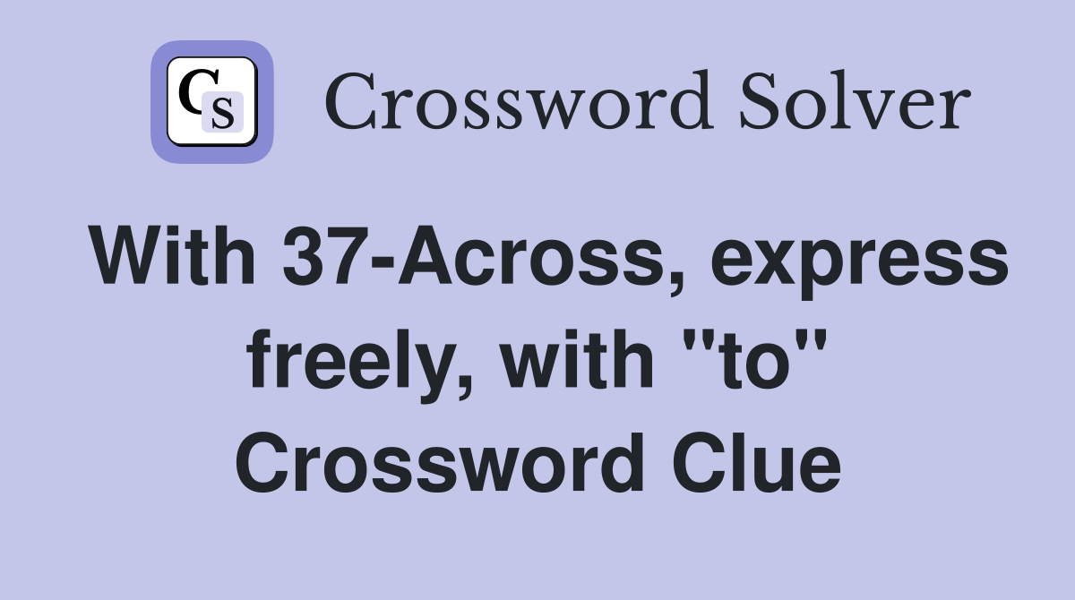 With 37-Across, express freely, with "to" Crossword Clue