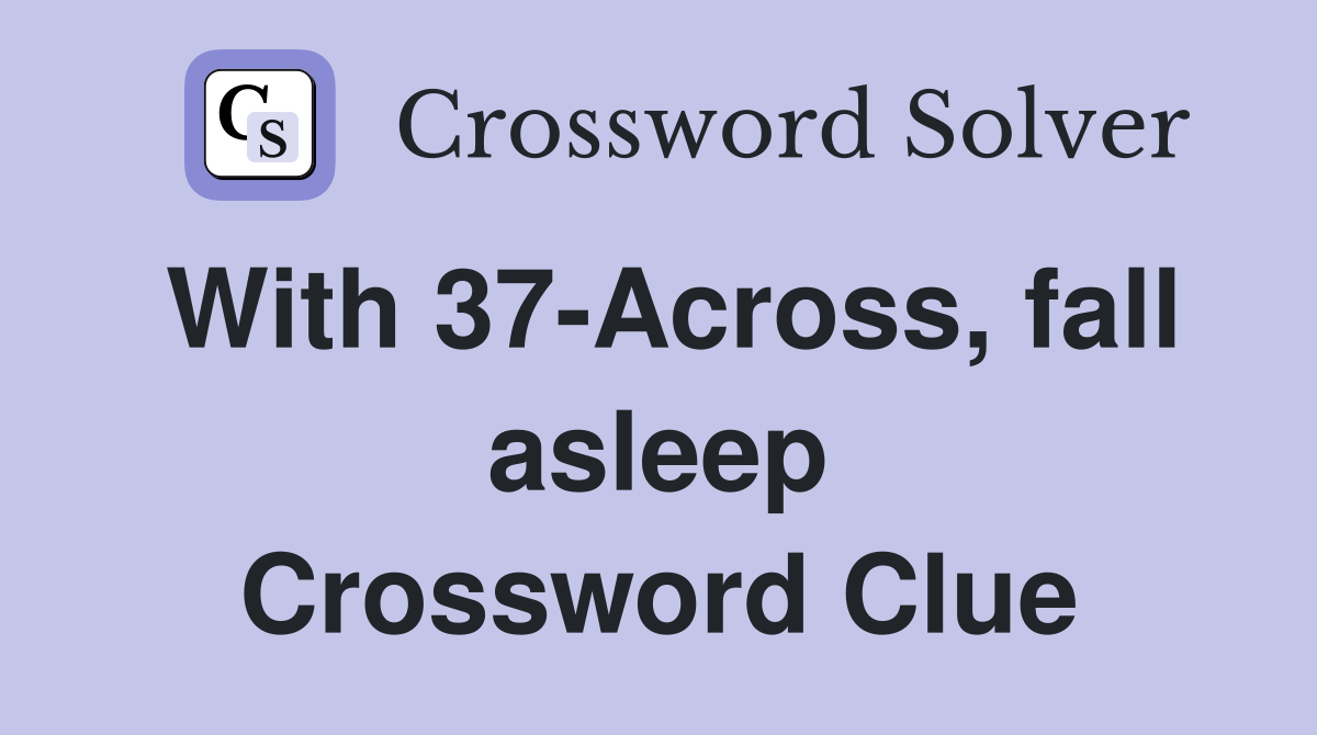 With 37-Across, fall asleep Crossword Clue