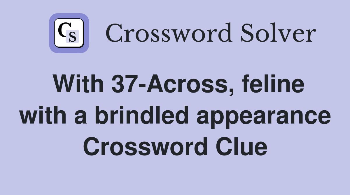 With 37-Across, feline with a brindled appearance Crossword Clue