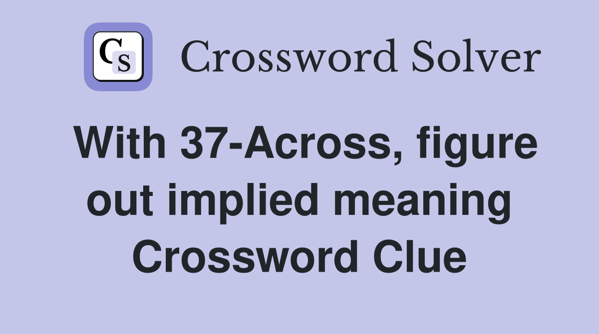 With 37-Across, figure out implied meaning Crossword Clue