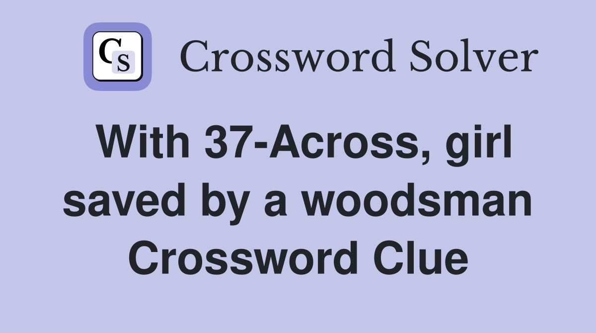 With 37-Across, girl saved by a woodsman Crossword Clue