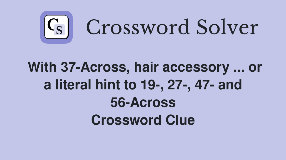With 37-Across, hair accessory ... or a literal hint to 19-, 27-, 47- and 56-Across Crossword Clue