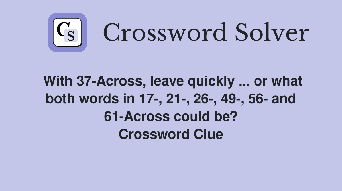With 37-Across, leave quickly ... or what both words in 17-, 21-, 26-, 49-, 56- and 61-Across could be? Crossword Clue