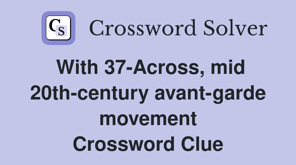 With 37-Across, mid 20th-century avant-garde movement Crossword Clue