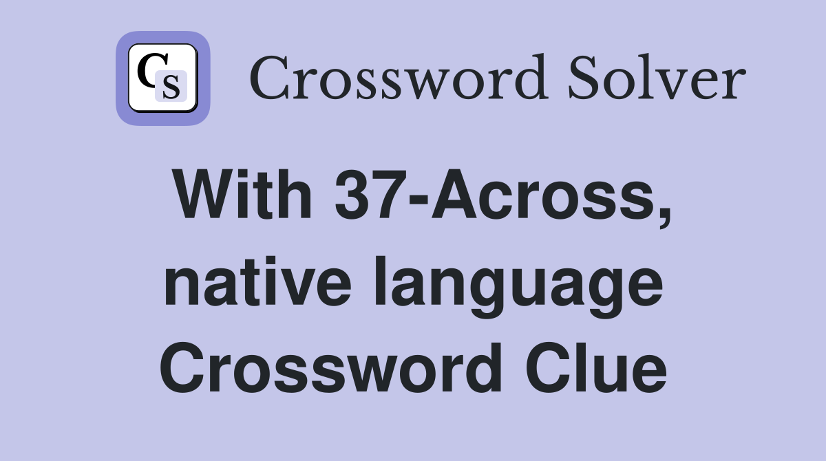 With 37-Across, native language Crossword Clue