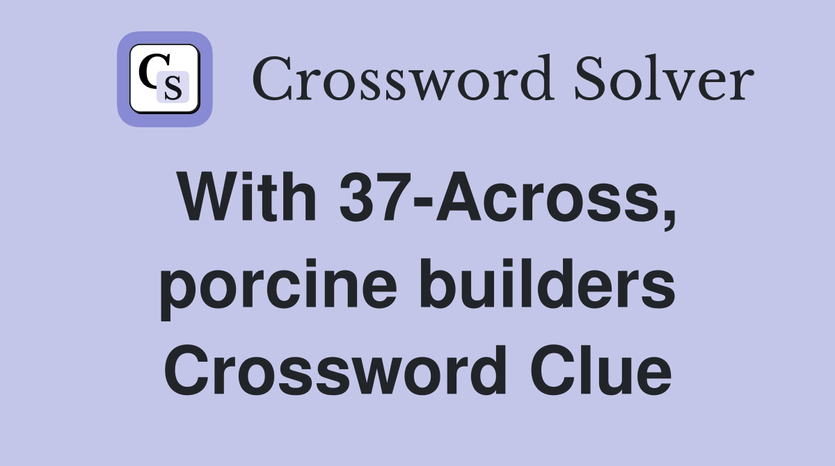 With 37-Across, porcine builders Crossword Clue