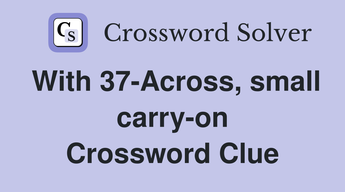 With 37-Across, small carry-on Crossword Clue