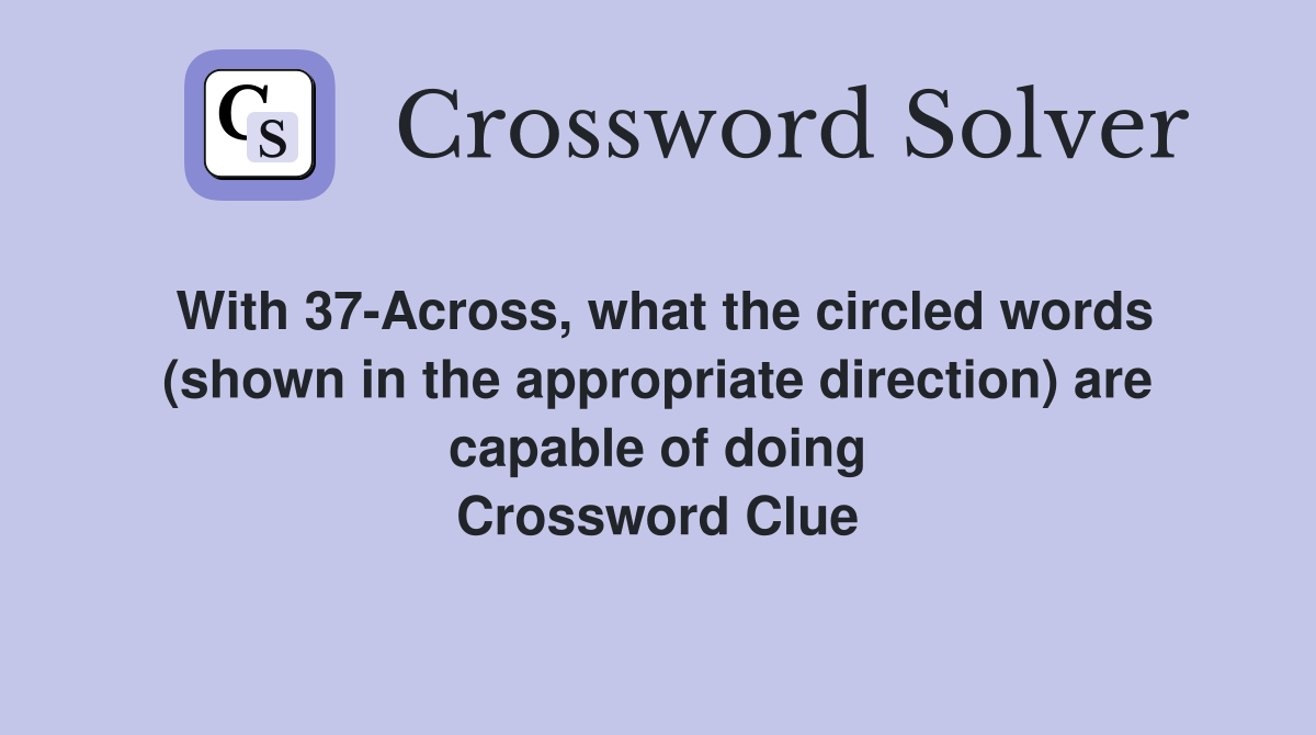 With 37-Across, what the circled words (shown in the appropriate direction) are capable of doing Crossword Clue