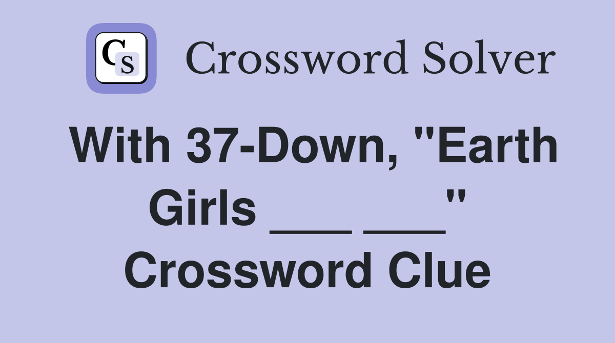 With 37-Down, "Earth Girls ___ ___" Crossword Clue
