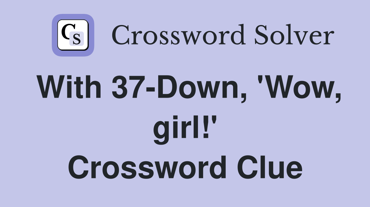 With 37-Down, 'Wow, girl!' Crossword Clue