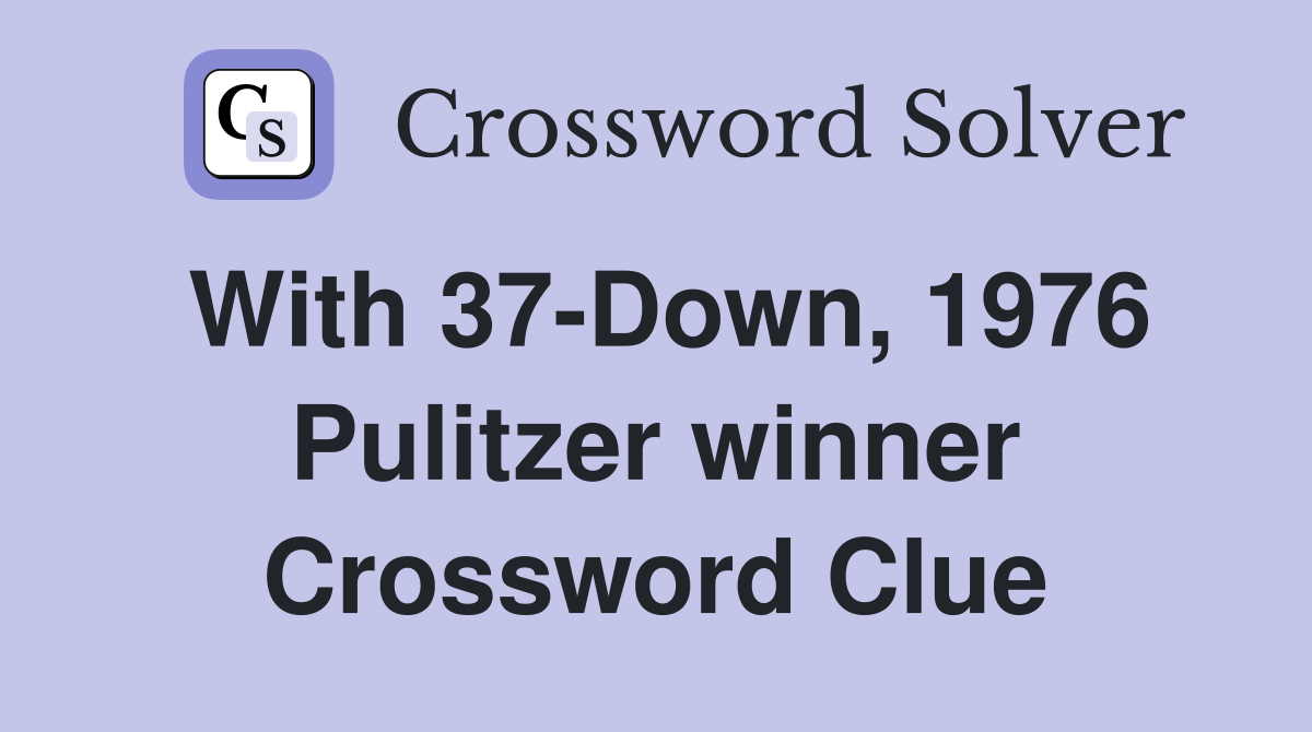 With 37-Down, 1976 Pulitzer winner Crossword Clue