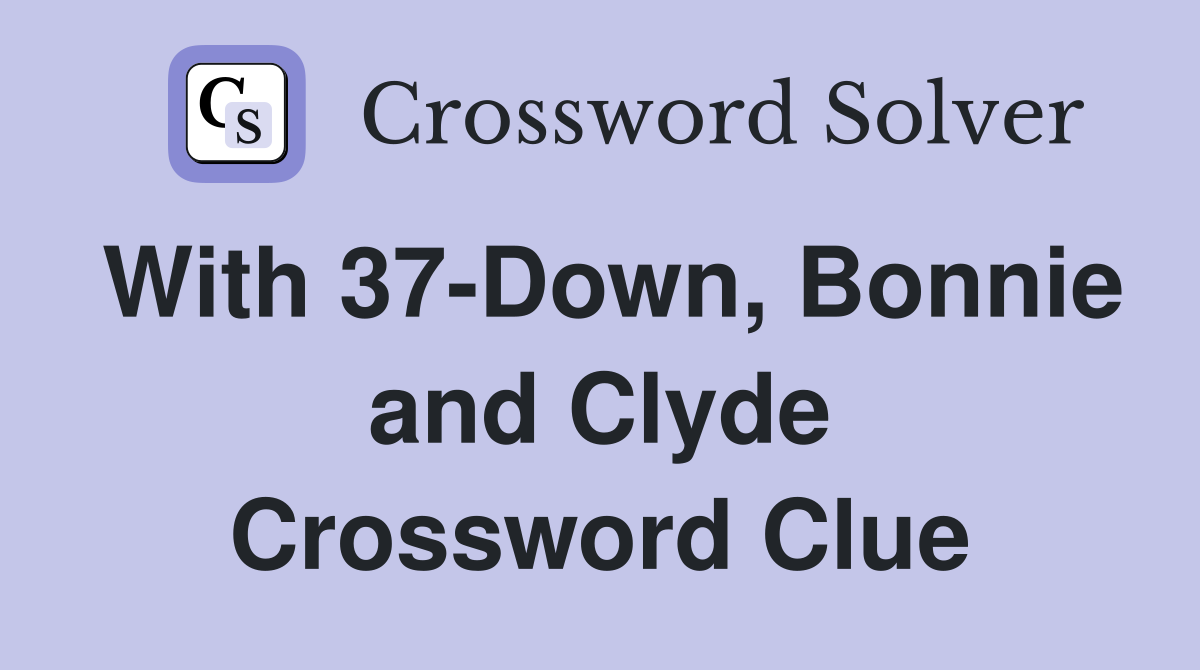 With 37-Down, Bonnie and Clyde Crossword Clue