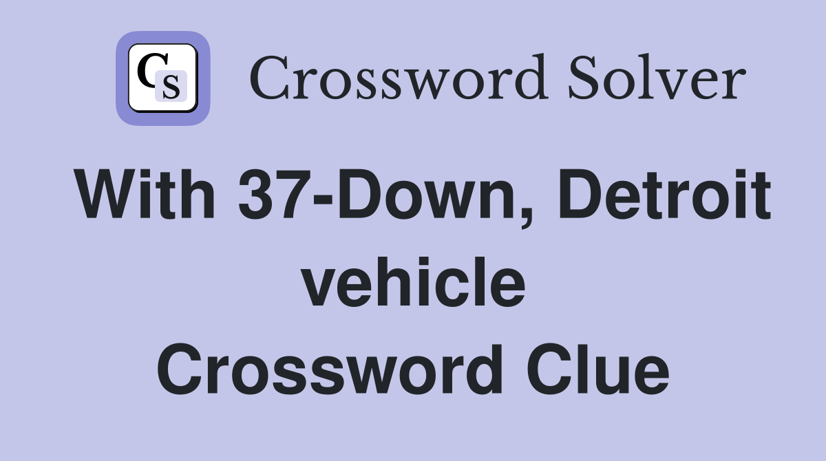 With 37-Down, Detroit vehicle Crossword Clue