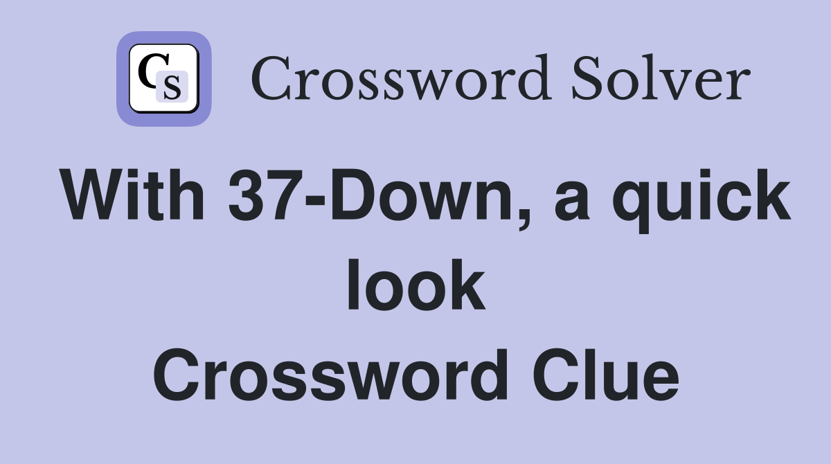 With 37-Down, a quick look Crossword Clue