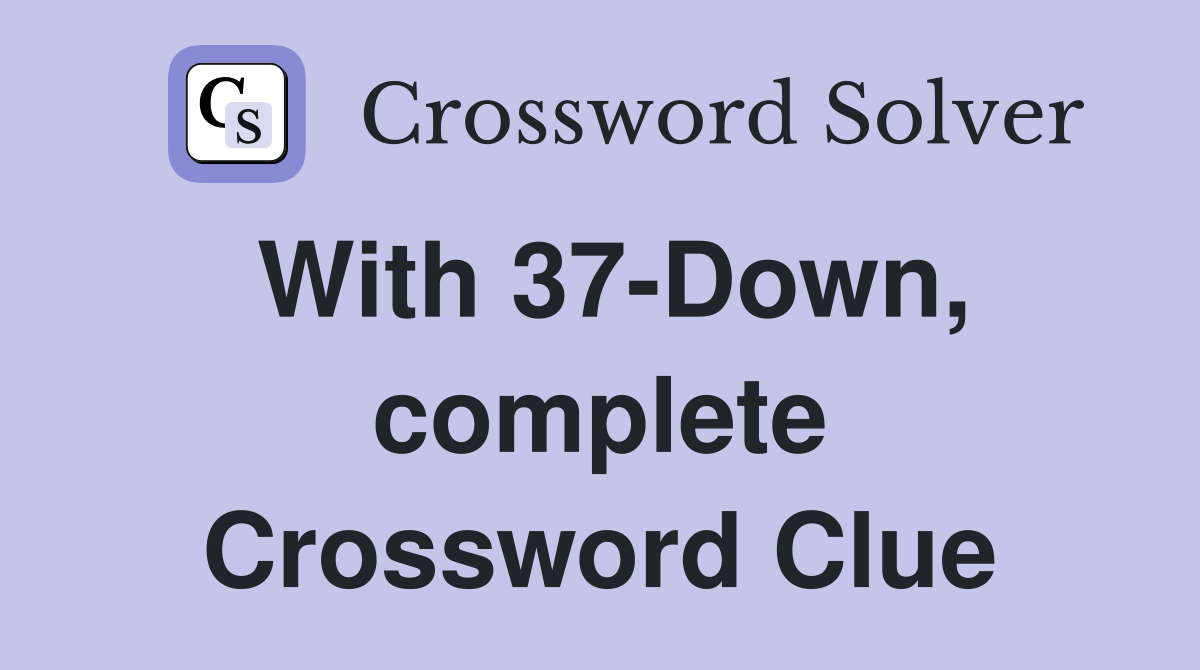 With 37-Down, complete Crossword Clue