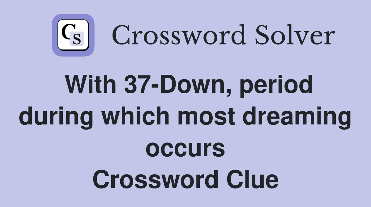 With 37-Down, period during which most dreaming occurs Crossword Clue