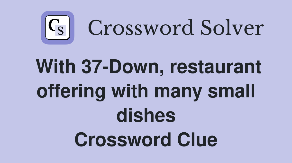 With 37-Down, restaurant offering with many small dishes Crossword Clue