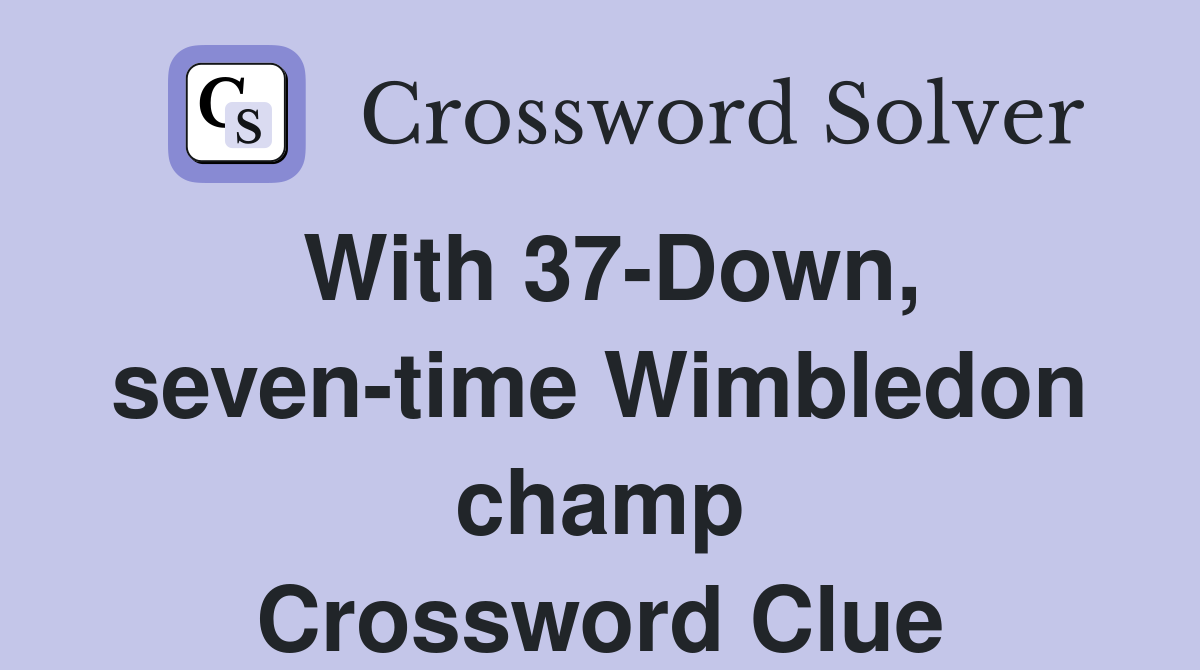 With 37-Down, seven-time Wimbledon champ Crossword Clue