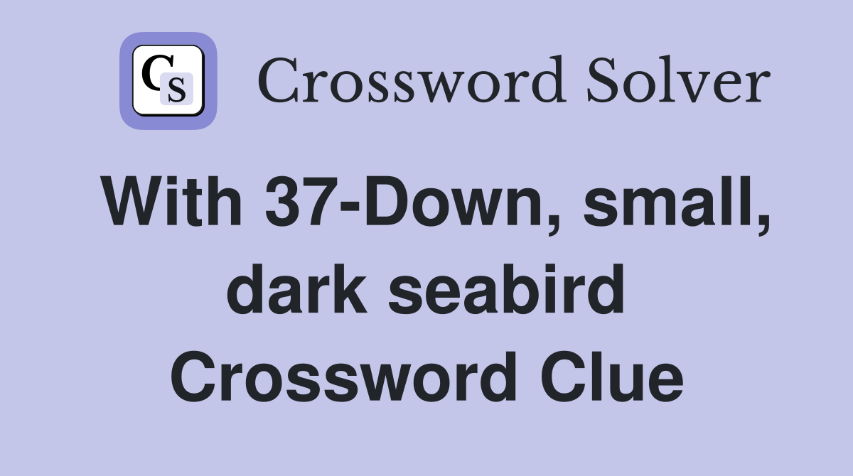 With 37-Down, small, dark seabird Crossword Clue