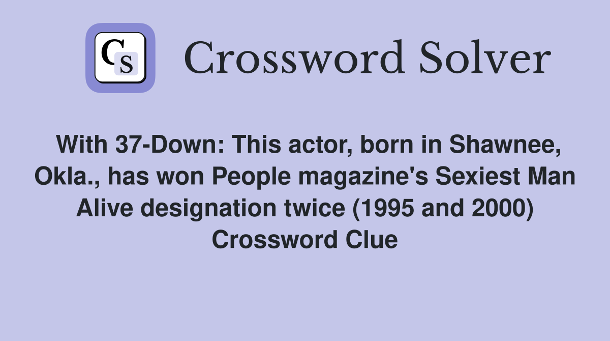 With 37-Down: This actor, born in Shawnee, Okla., has won People magazine's Sexiest Man Alive designation twice (1995 and 2000) Crossword Clue