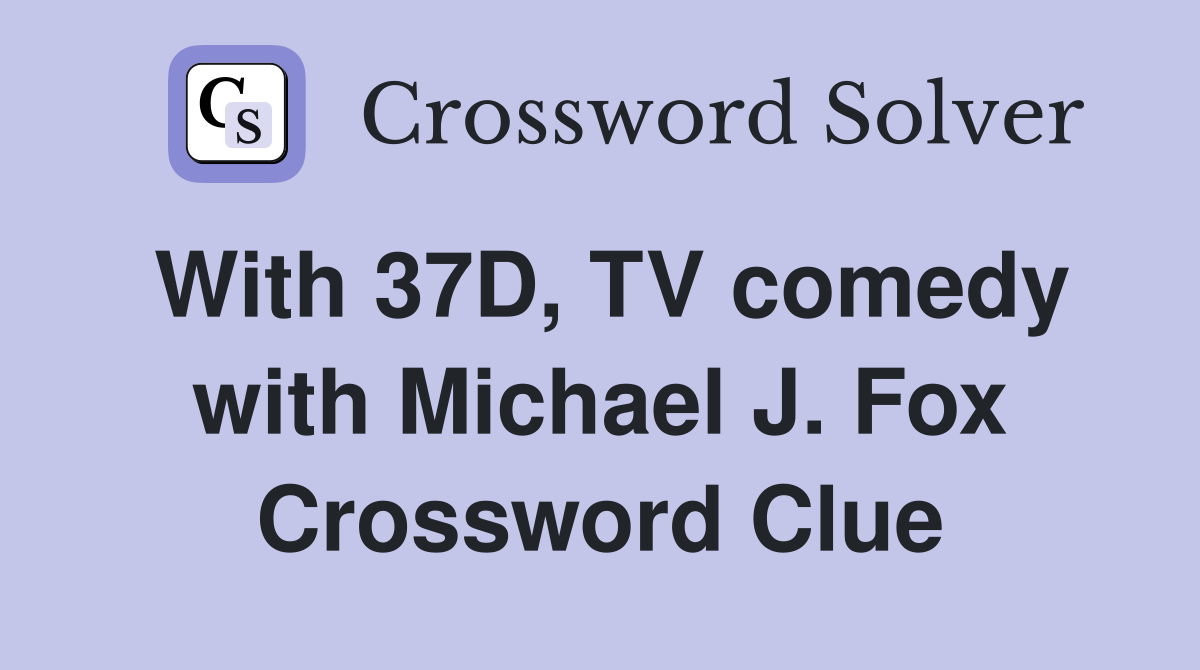 With 37D, TV comedy with Michael J. Fox Crossword Clue