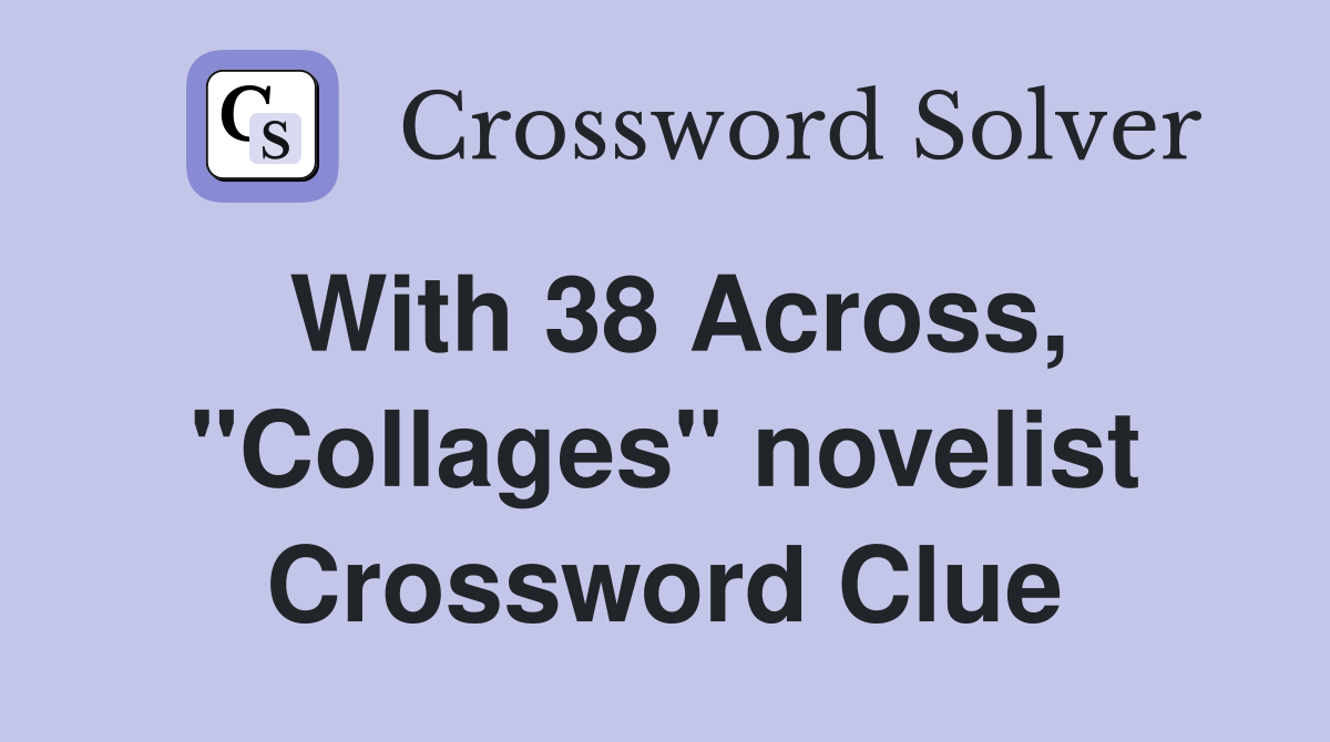 With 38 Across, "Collages" novelist Crossword Clue