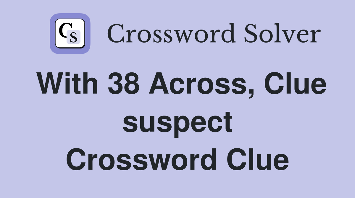 With 38 Across, Clue suspect Crossword Clue