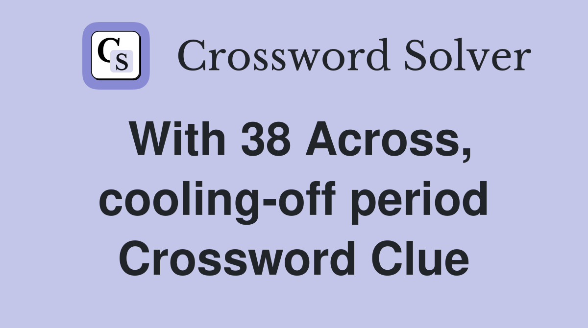 With 38 Across, cooling-off period Crossword Clue