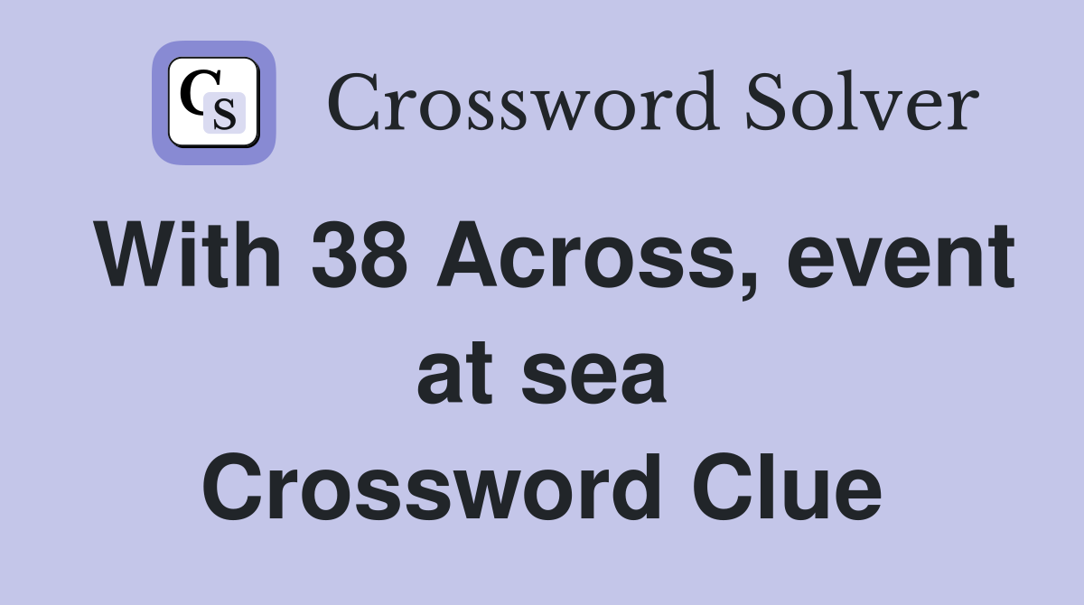 With 38 Across, event at sea Crossword Clue