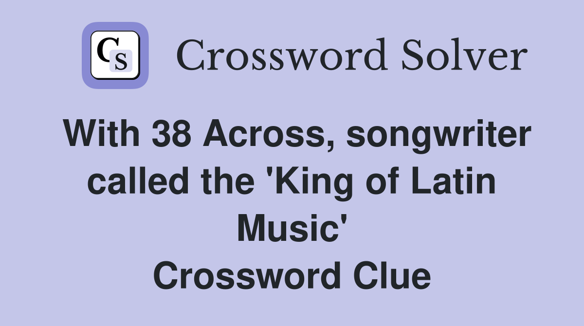 With 38 Across, songwriter called the 'King of Latin Music' Crossword Clue