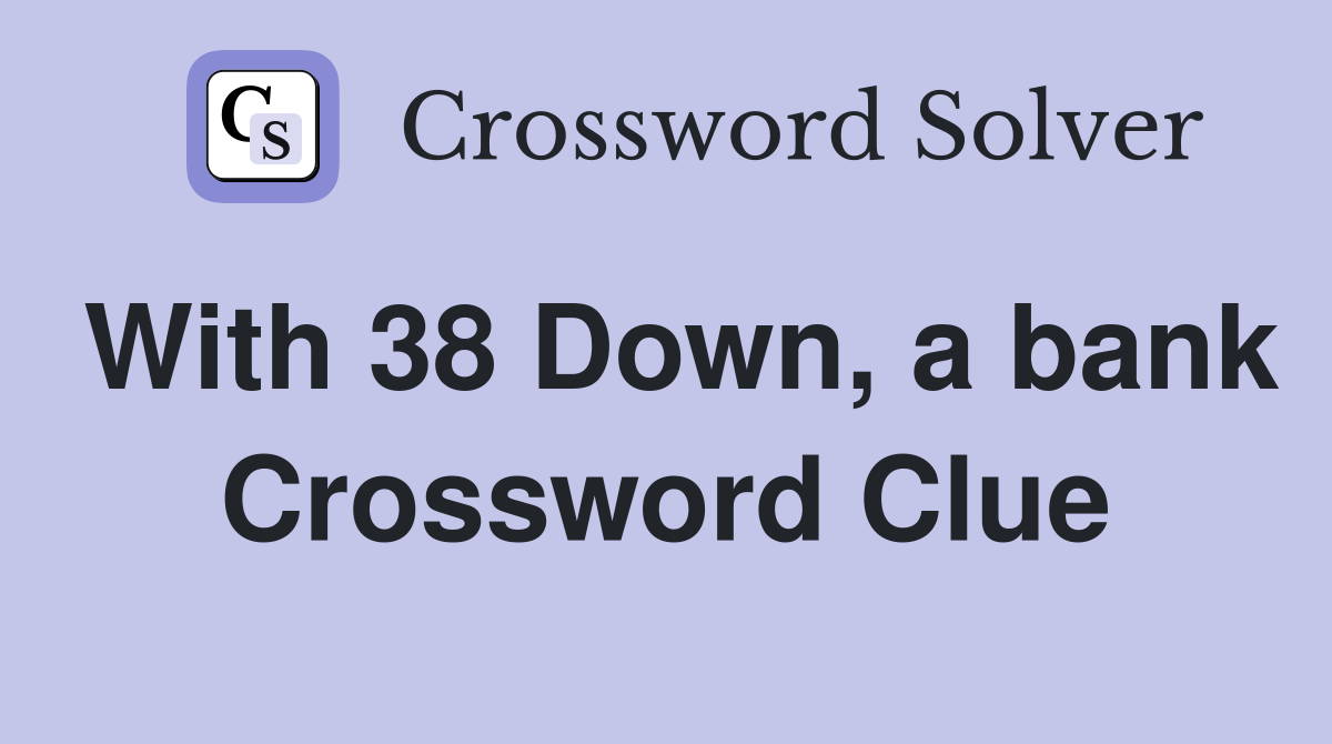 With 38 Down, a bank Crossword Clue