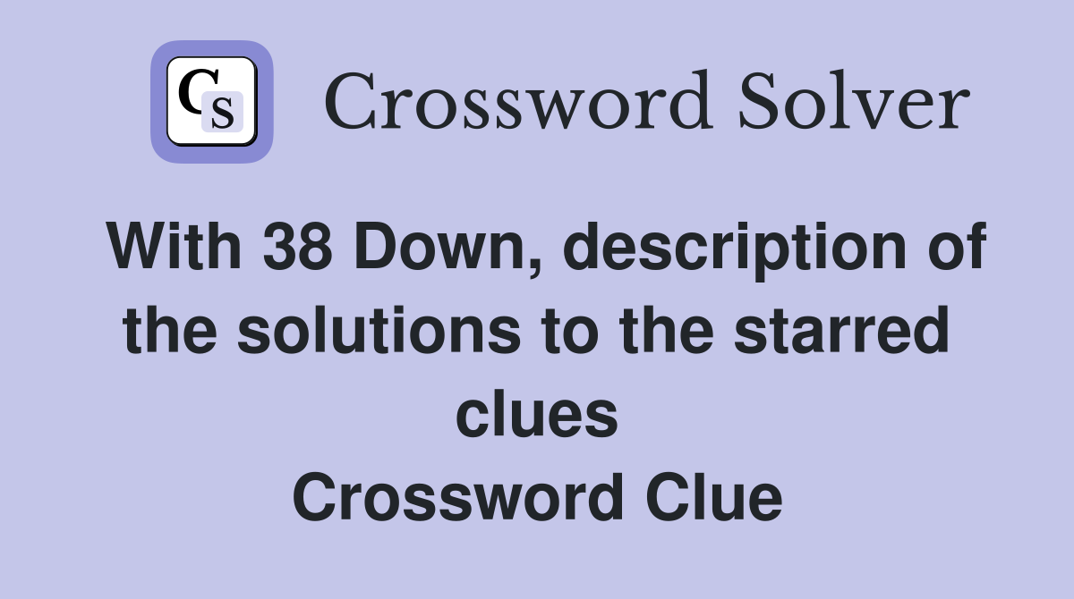 With 38 Down, description of the solutions to the starred clues Crossword Clue