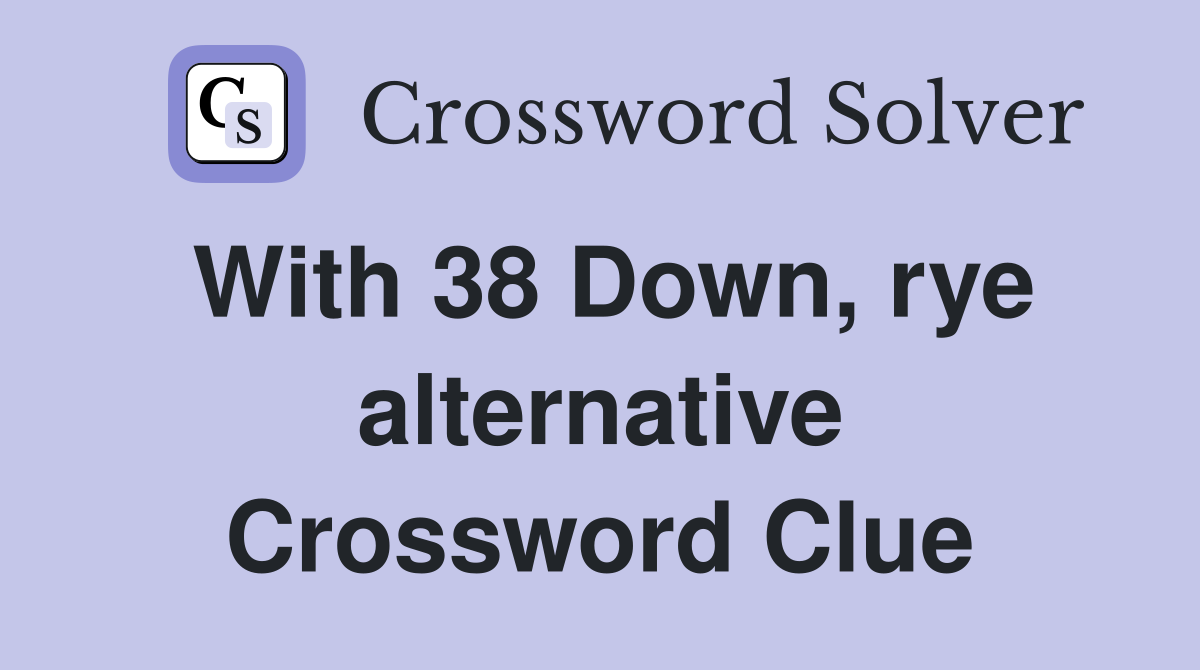 With 38 Down, rye alternative Crossword Clue