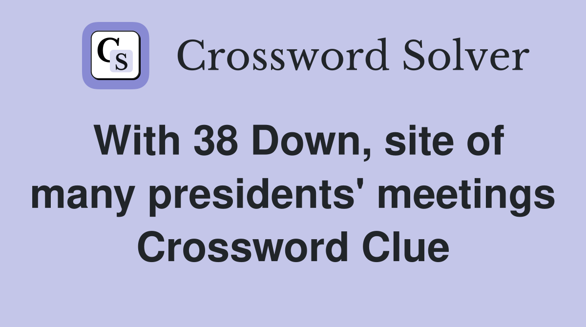With 38 Down, site of many presidents' meetings Crossword Clue