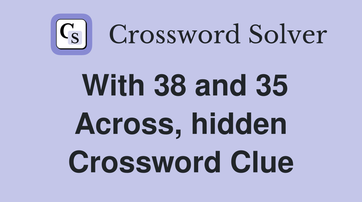 With 38 and 35 Across, hidden Crossword Clue