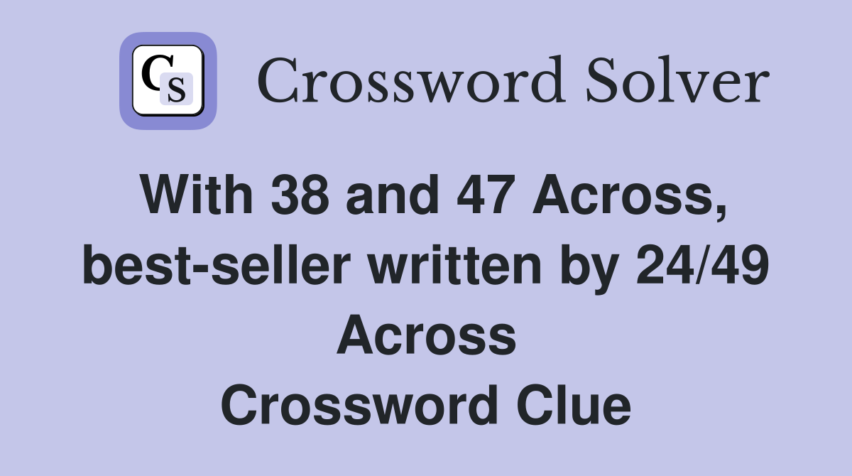With 38 and 47 Across, best-seller written by 24/49 Across Crossword Clue