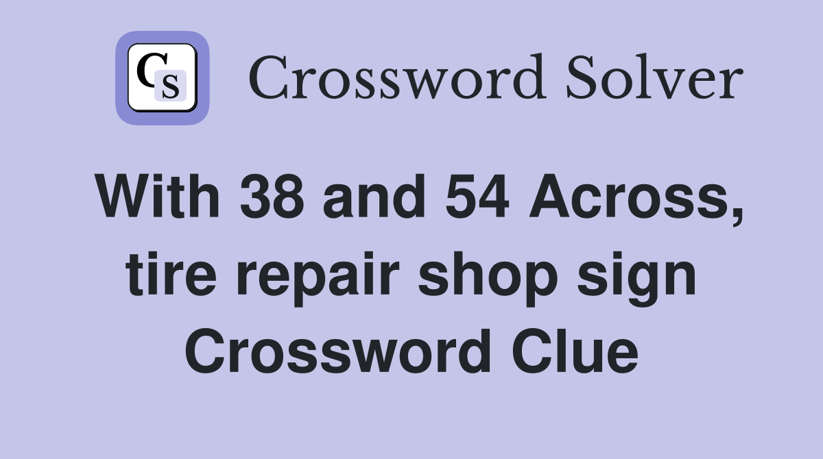 With 38 and 54 Across, tire repair shop sign Crossword Clue
