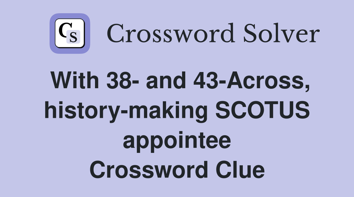 With 38- and 43-Across, history-making SCOTUS appointee Crossword Clue