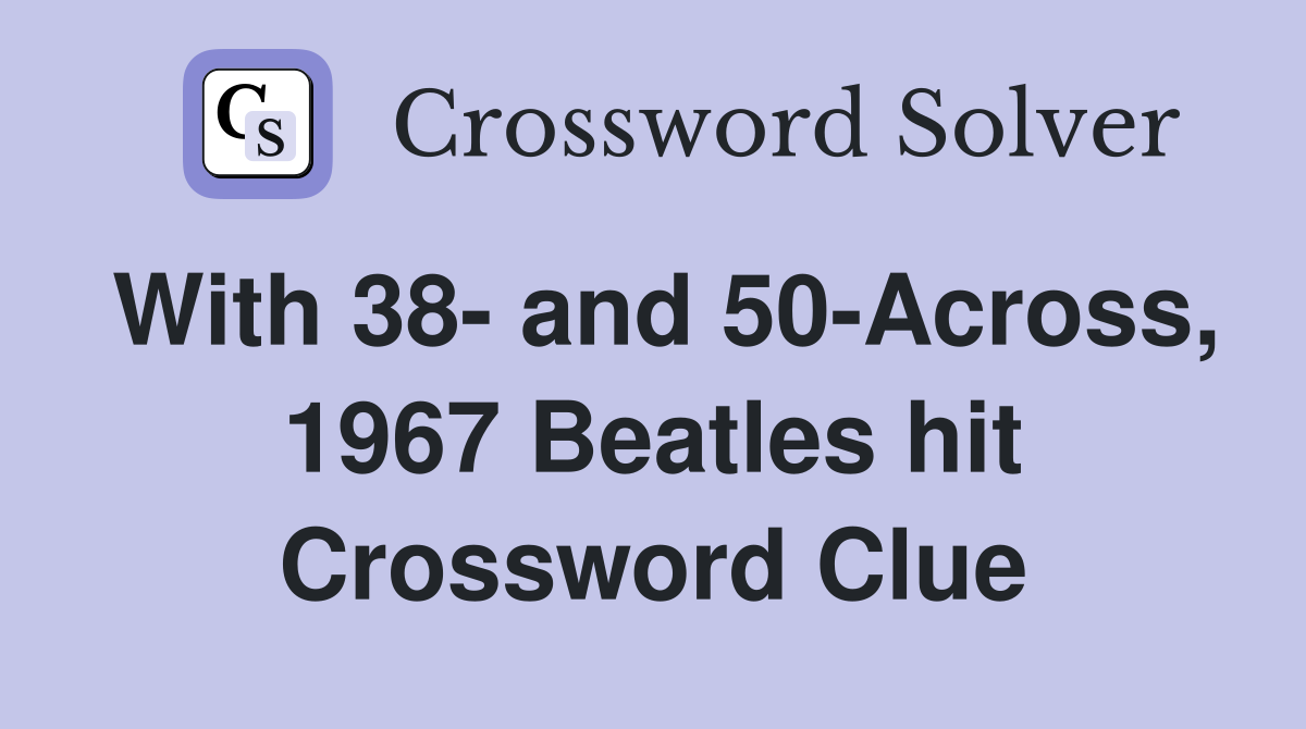 With 38- and 50-Across, 1967 Beatles hit Crossword Clue