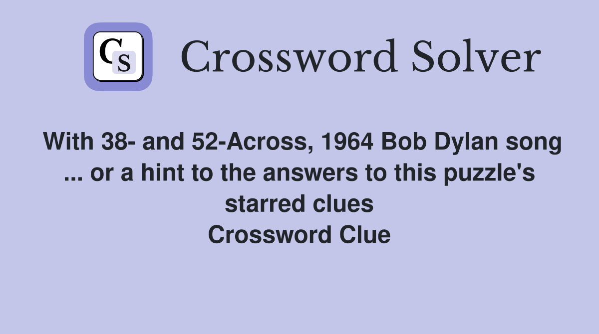 With 38- and 52-Across, 1964 Bob Dylan song ... or a hint to the answers to this puzzle's starred clues Crossword Clue
