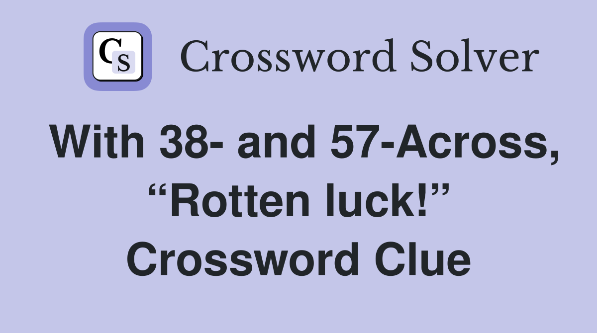 With 38- and 57-Across, “Rotten luck!” Crossword Clue