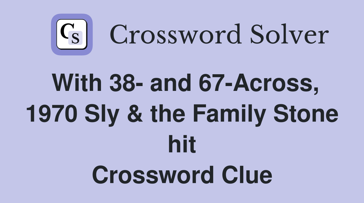 With 38- and 67-Across, 1970 Sly & the Family Stone hit Crossword Clue