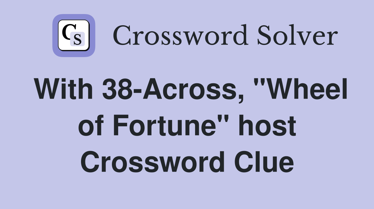With 38-Across, "Wheel of Fortune" host Crossword Clue