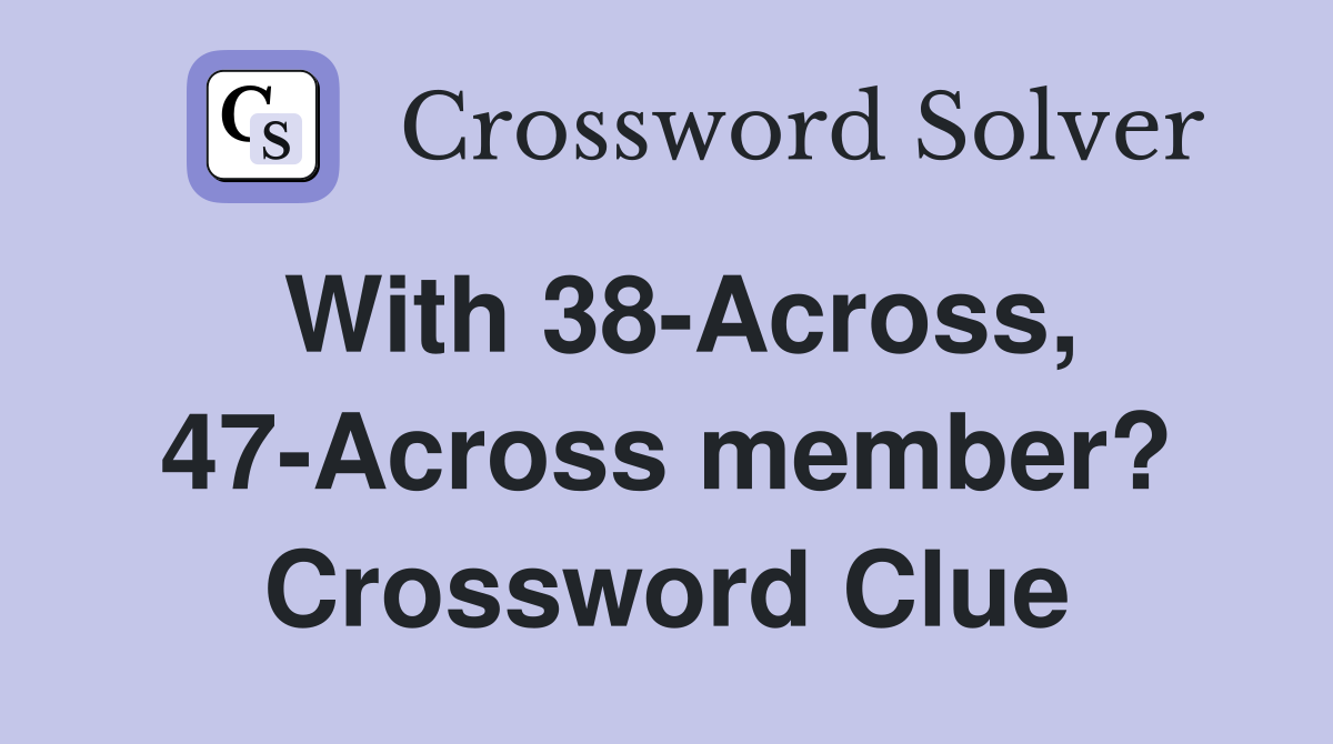 With 38-Across, 47-Across member? Crossword Clue