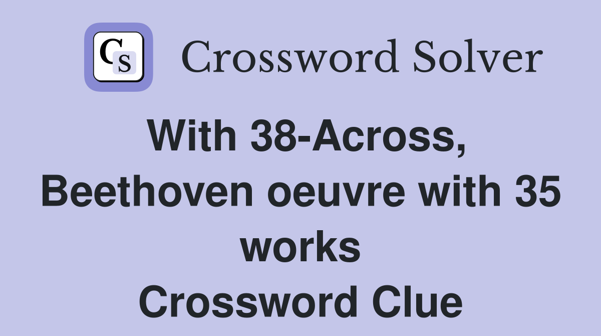 With 38-Across, Beethoven oeuvre with 35 works Crossword Clue