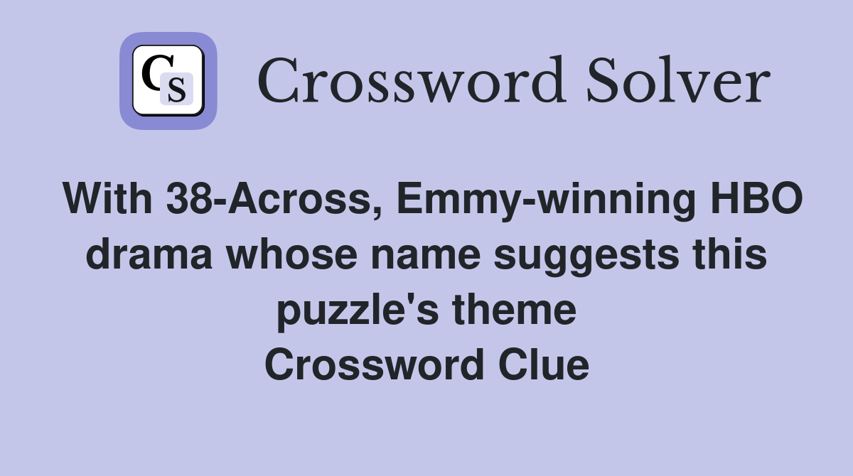 With 38-Across, Emmy-winning HBO drama whose name suggests this puzzle's theme Crossword Clue