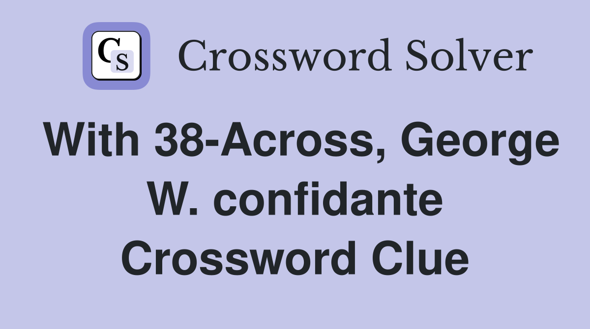 With 38-Across, George W. confidante Crossword Clue