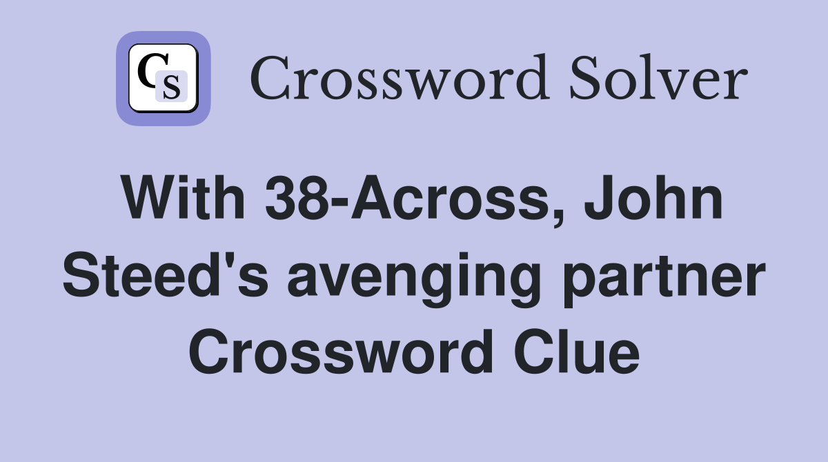 With 38-Across, John Steed's avenging partner Crossword Clue