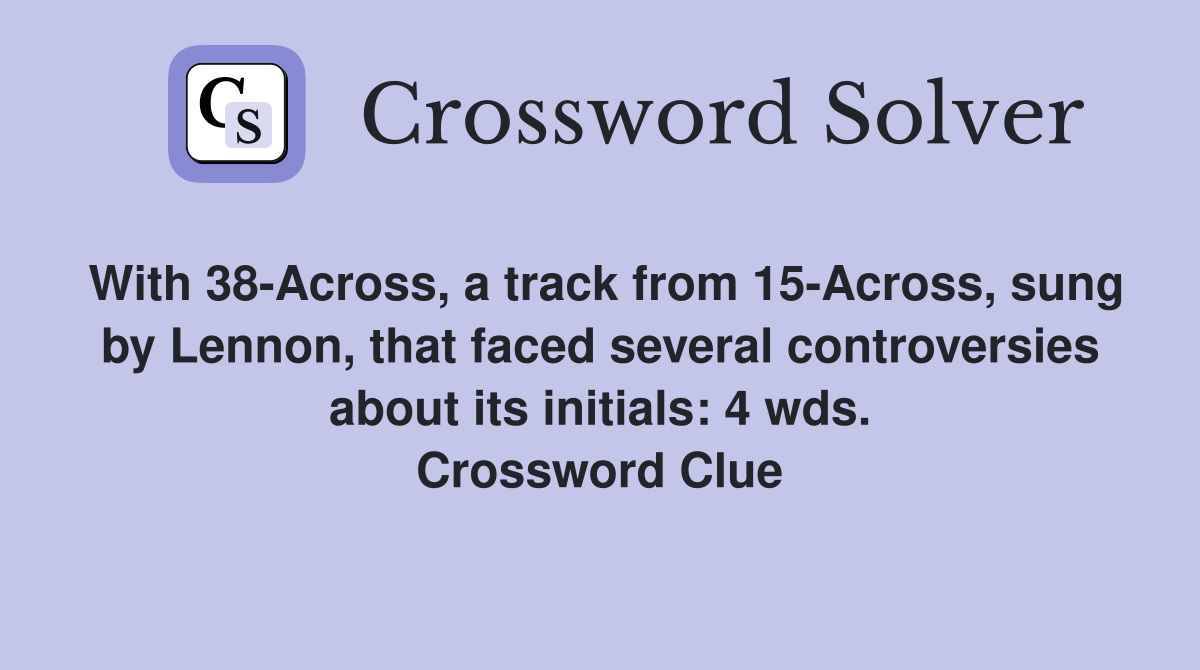 With 38-Across, a track from 15-Across, sung by Lennon, that faced several controversies about its initials: 4 wds. Crossword Clue